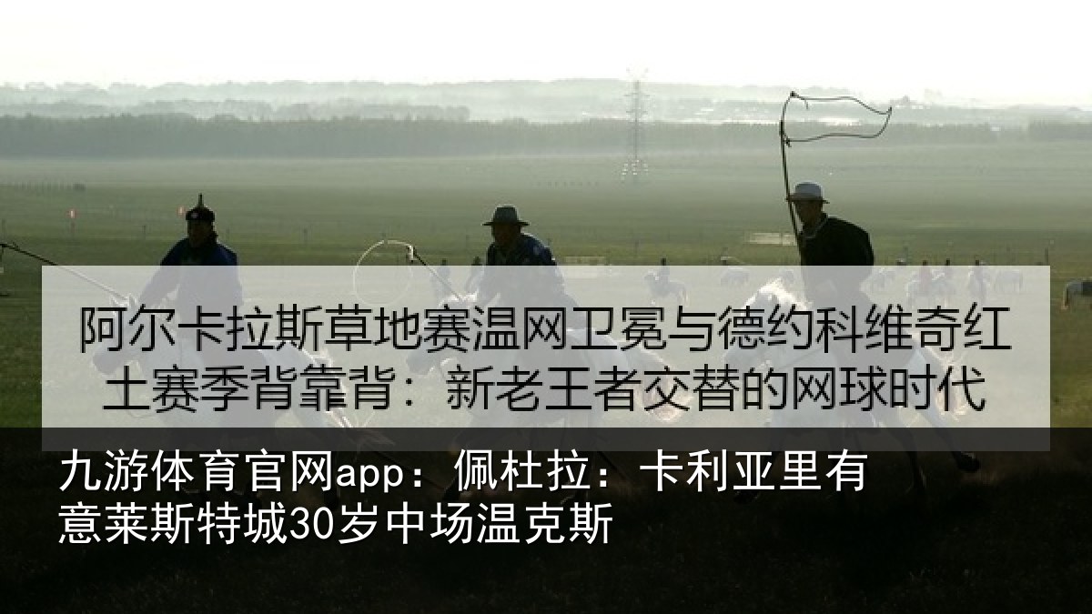 九游体育官网app：佩杜拉：卡利亚里有意莱斯特城30岁中场温克斯