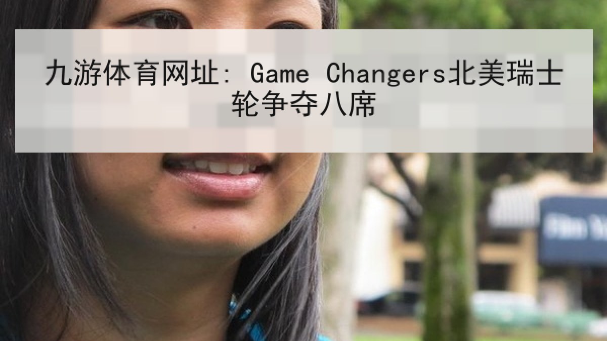 九游体育网址: Game Changers北美瑞士轮争夺八席