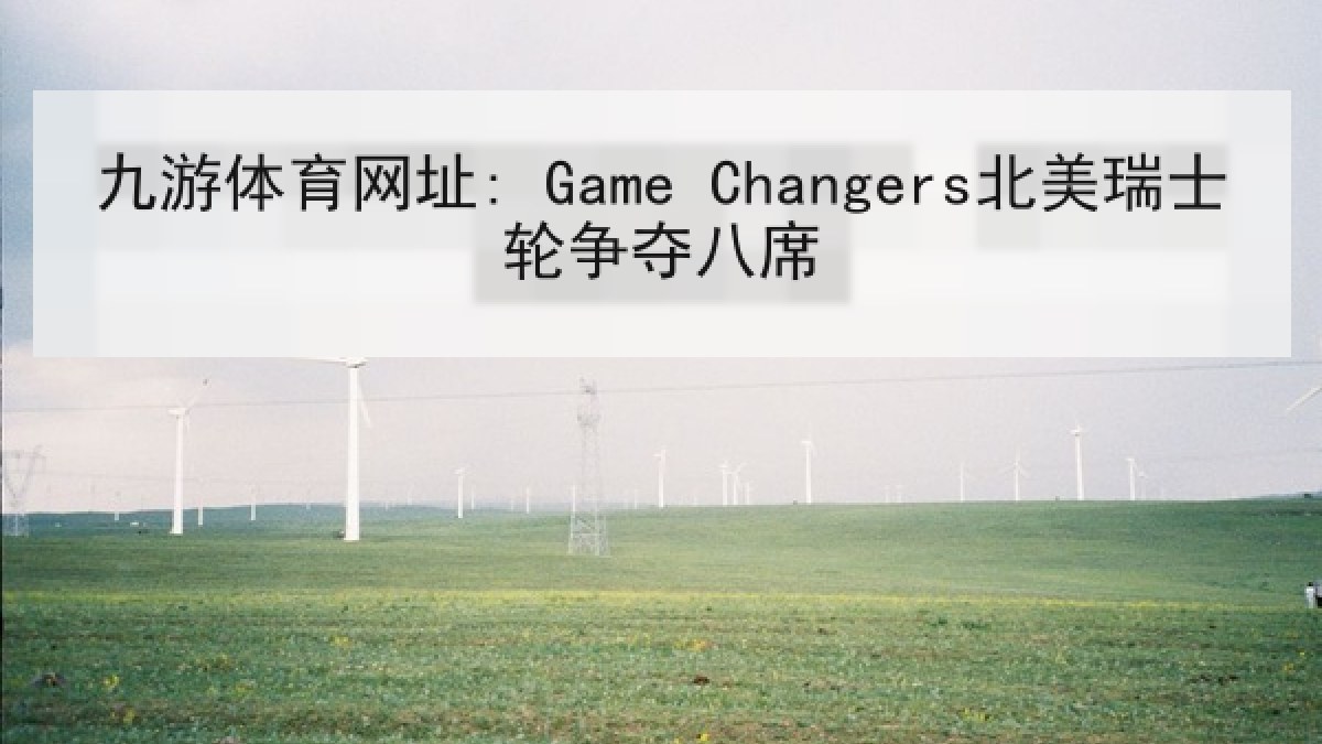 九游体育网址: Game Changers北美瑞士轮争夺八席