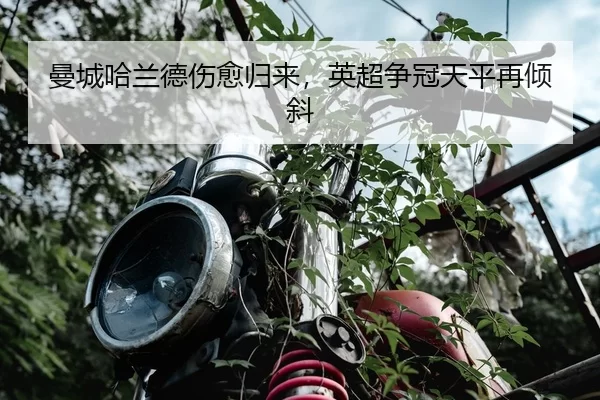 曼城哈兰德伤愈归来，英超争冠天平再倾斜