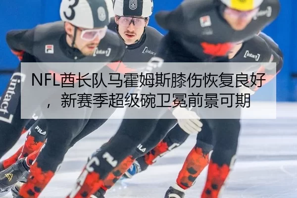 NFL酋长队马霍姆斯膝伤恢复良好，新赛季超级碗卫冕前景可期