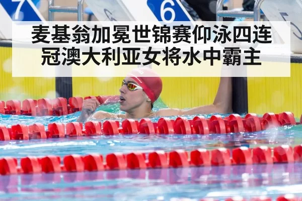 麦基翁加冕世锦赛仰泳四连冠澳大利亚女将水中霸主