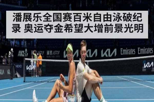 潘展乐全国赛百米自由泳破纪录 奥运夺金希望大增前景光明