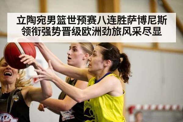 立陶宛男篮世预赛八连胜萨博尼斯领衔强势晋级欧洲劲旅风采尽显