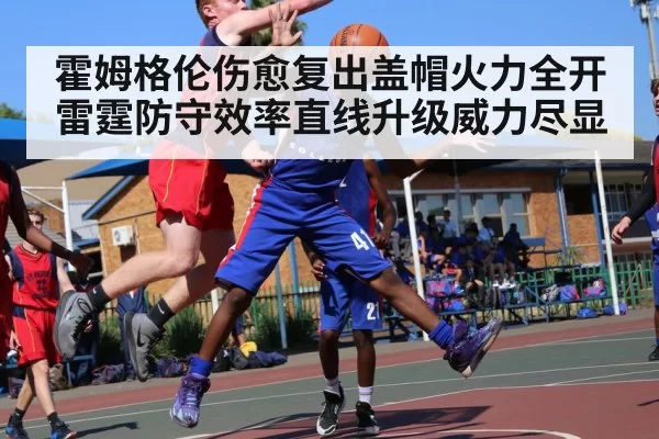 霍姆格伦伤愈复出盖帽火力全开 雷霆防守效率直线升级威力尽显