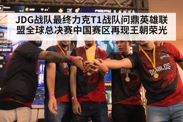 JDG战队最终力克T1战队问鼎英雄联盟全球总决赛中国赛区再现王朝荣光
